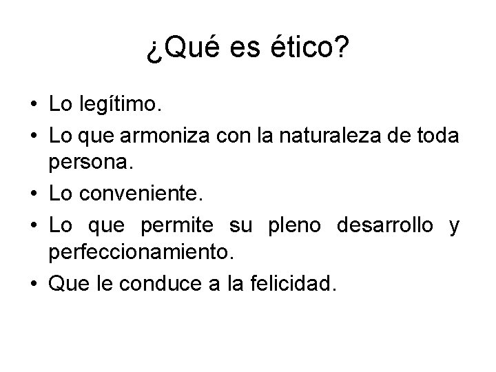 ¿Qué es ético? • Lo legítimo. • Lo que armoniza con la naturaleza de