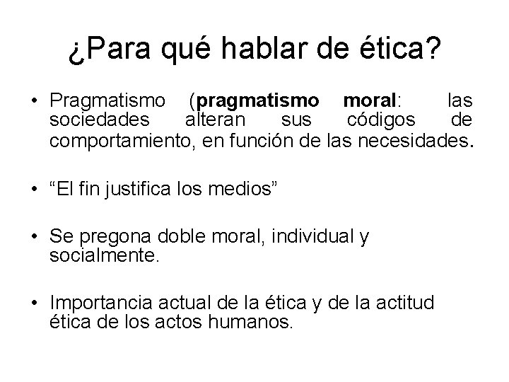 ¿Para qué hablar de ética? • Pragmatismo (pragmatismo moral: las sociedades alteran sus códigos