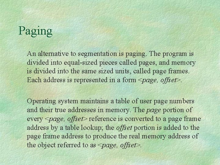 Paging An alternative to segmentation is paging. The program is divided into equal-sized pieces