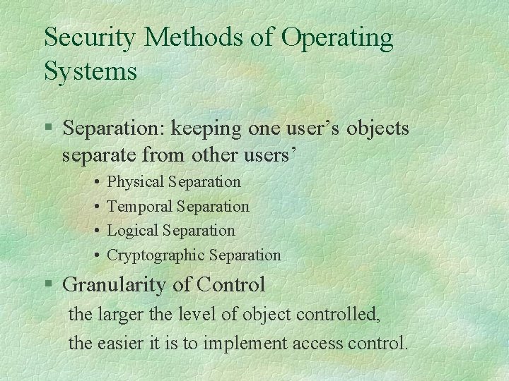 Security Methods of Operating Systems § Separation: keeping one user’s objects separate from other