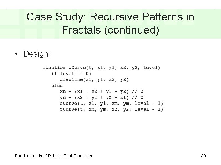 Case Study: Recursive Patterns in Fractals (continued) • Design: Fundamentals of Python: First Programs