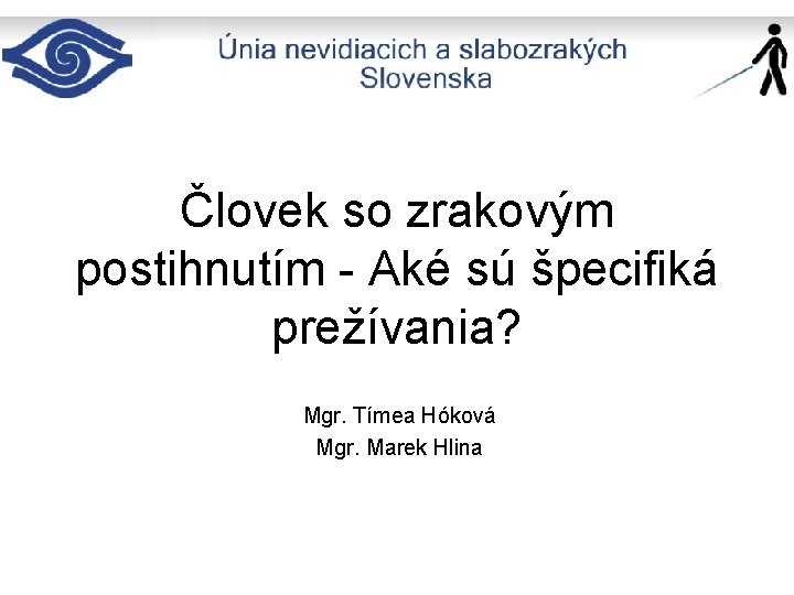 Človek so zrakovým postihnutím - Aké sú špecifiká prežívania? Mgr. Tímea Hóková Mgr. Marek