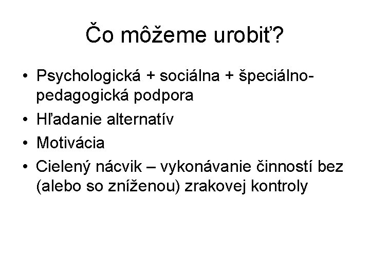 Čo môžeme urobiť? • Psychologická + sociálna + špeciálnopedagogická podpora • Hľadanie alternatív •