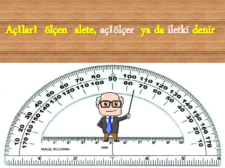 Açıları ölçen alete, açıölçer ya da iletki denir Tülay Ademi 