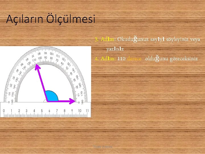 Açıların Ölçülmesi 3. Adım: Okuduğunuz sayıyı söyleyiniz veya yazınız 4. Adım: 110 derece olduğunu