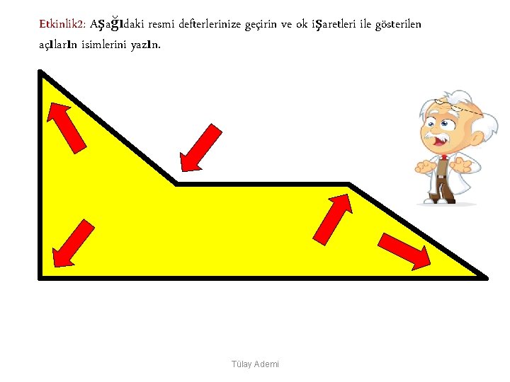 Etkinlik 2: Aşağıdaki resmi defterlerinize geçirin ve ok işaretleri ile gösterilen açıların isimlerini yazın.