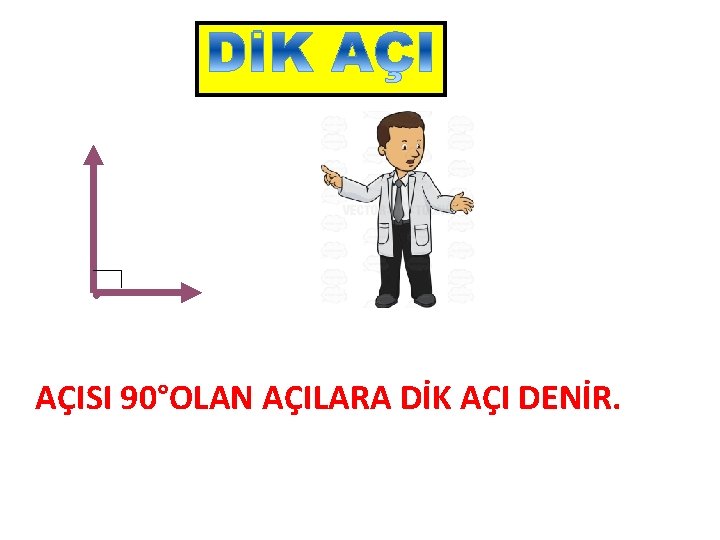 AÇISI 90°OLAN AÇILARA DİK AÇI DENİR. 