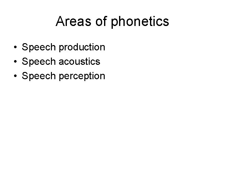 Areas of phonetics • Speech production • Speech acoustics • Speech perception 