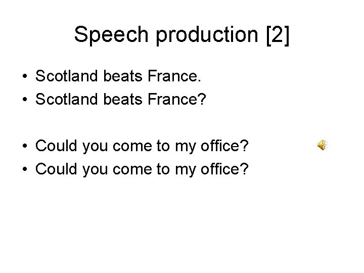 Speech production [2] • Scotland beats France? • Could you come to my office?