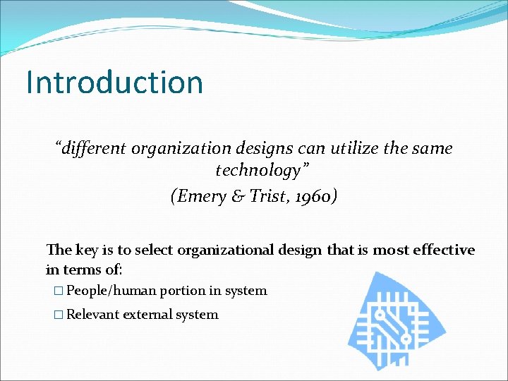 Introduction “different organization designs can utilize the same technology” (Emery & Trist, 1960) The