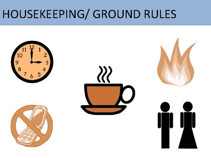 HOUSEKEEPING/ GROUND RULES 
