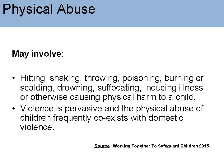 Physical Abuse May involve: • Hitting, shaking, throwing, poisoning, burning or scalding, drowning, suffocating,