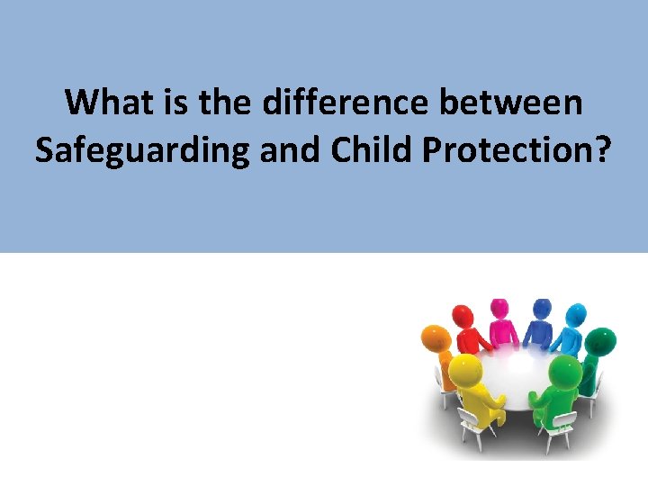 What is the difference between Safeguarding and Child Protection? 