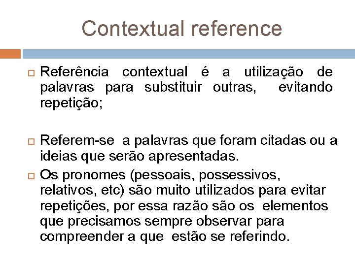 Contextual reference Referência contextual é a utilização de palavras para substituir outras, evitando repetição;