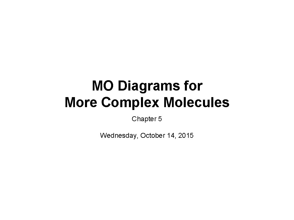 MO Diagrams for More Complex Molecules Chapter 5 Wednesday, October 14, 2015 