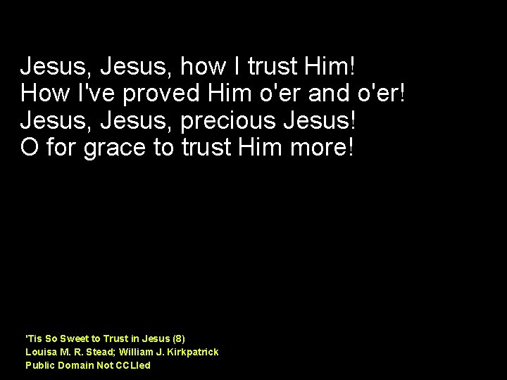 Jesus, how I trust Him! How I've proved Him o'er and o'er! Jesus, precious