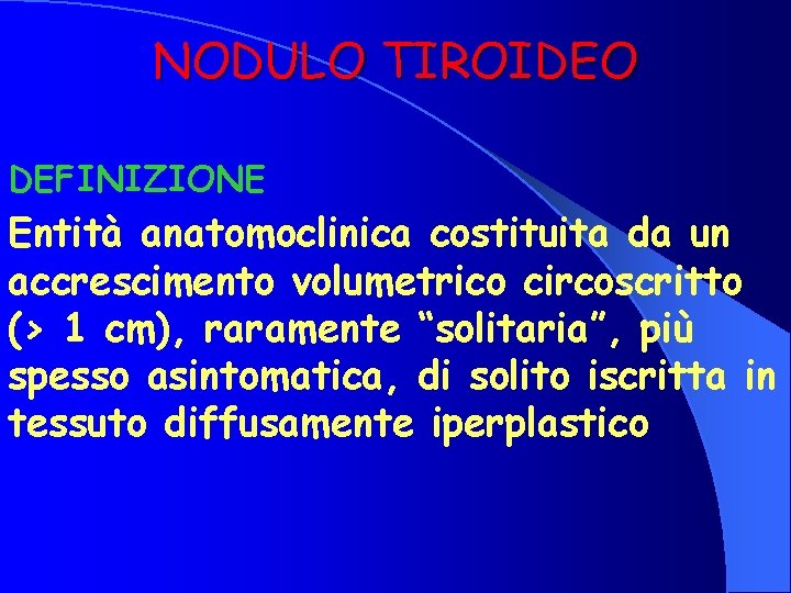 NODULO TIROIDEO DEFINIZIONE Entità anatomoclinica costituita da un accrescimento volumetrico circoscritto (> 1 cm),
