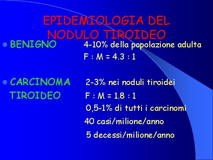 EPIDEMIOLOGIA DEL NODULO TIROIDEO l BENIGNO 4 -10% della popolazione adulta F : M