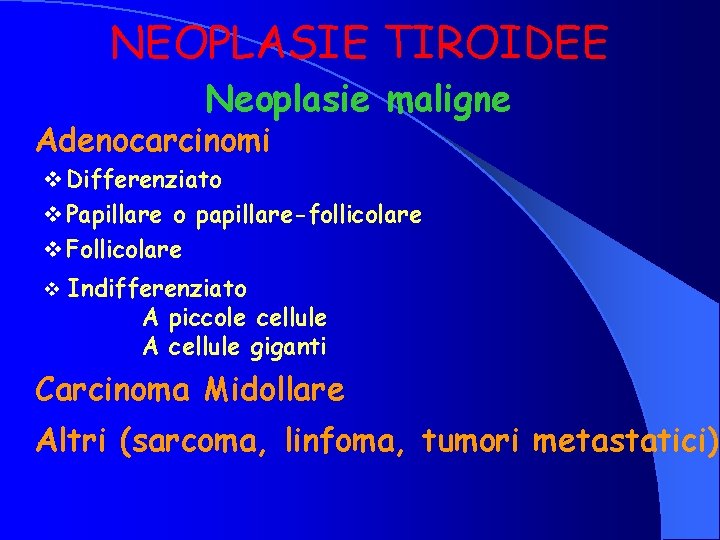 NEOPLASIE TIROIDEE Neoplasie maligne Adenocarcinomi v Differenziato v Papillare o papillare-follicolare v Follicolare v