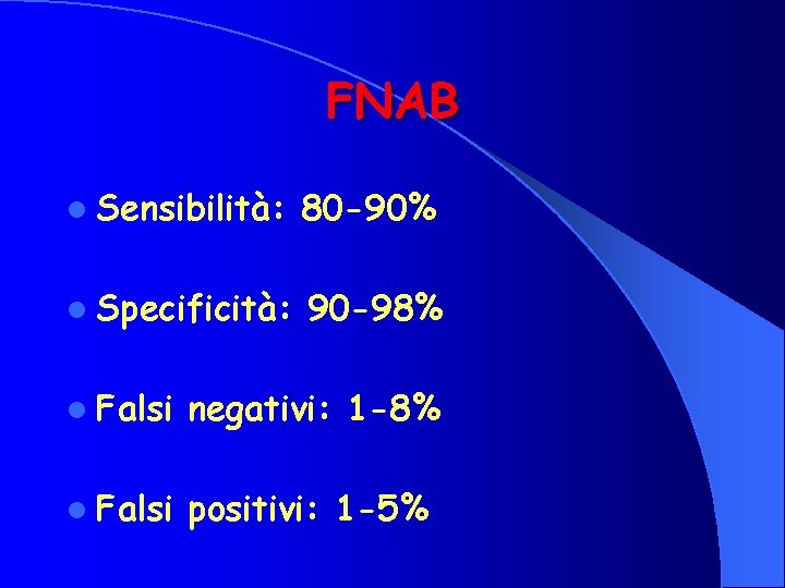 FNAB l Sensibilità: 80 -90% l Specificità: 90 -98% l Falsi negativi: 1 -8%