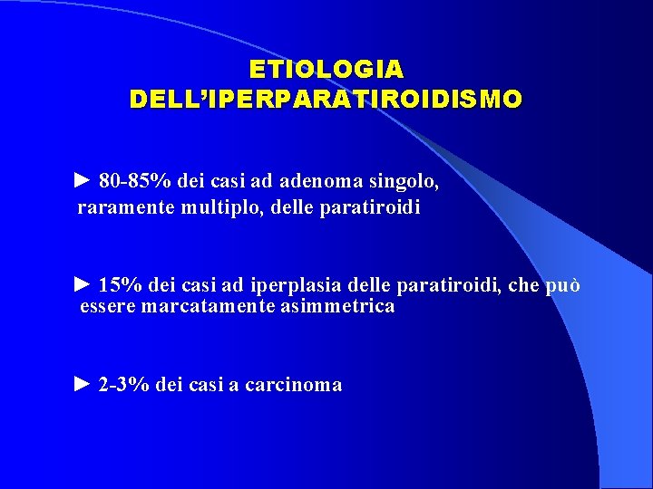 ETIOLOGIA DELL’IPERPARATIROIDISMO ► 80 -85% dei casi ad adenoma singolo, raramente multiplo, delle paratiroidi