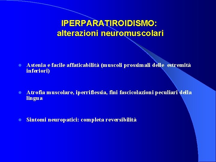  IPERPARATIROIDISMO: alterazioni neuromuscolari l Astenia e facile affaticabilità (muscoli prossimali delle estremità inferiori)