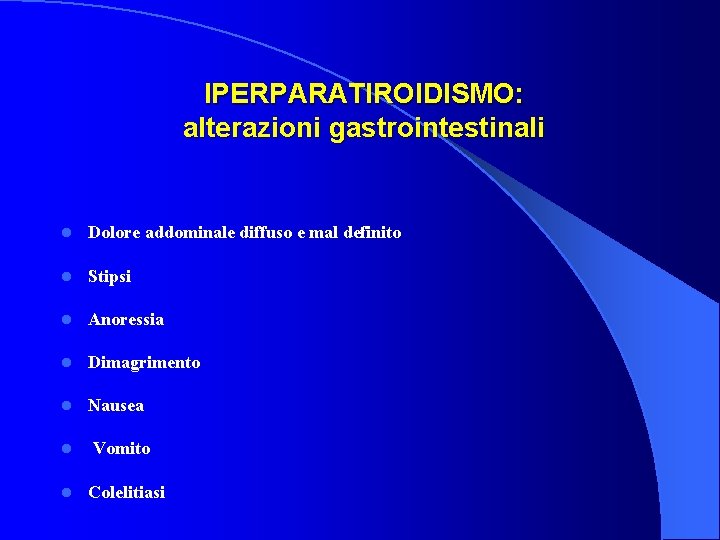  IPERPARATIROIDISMO: alterazioni gastrointestinali l Dolore addominale diffuso e mal definito l Stipsi l