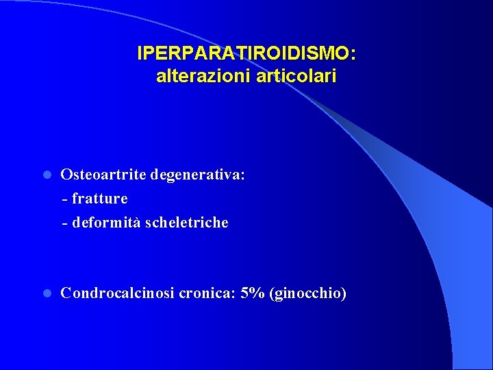 IPERPARATIROIDISMO: alterazioni articolari l Osteoartrite degenerativa: - fratture - deformità scheletriche l Condrocalcinosi cronica: