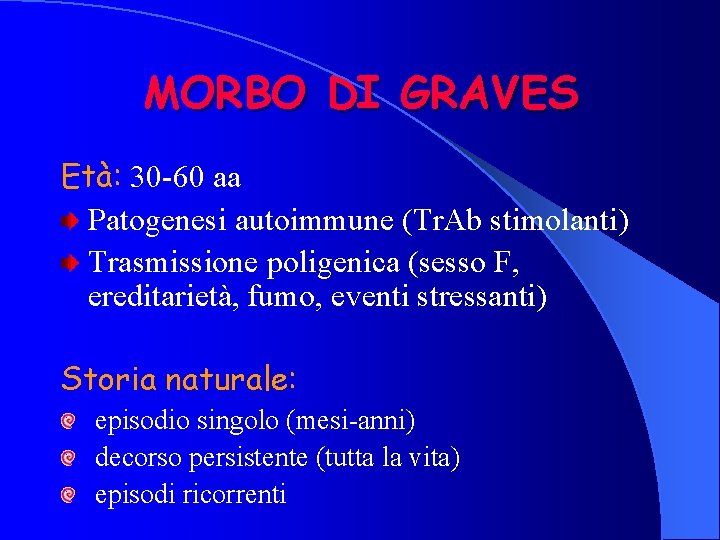 MORBO DI GRAVES Età: 30 -60 aa Patogenesi autoimmune (Tr. Ab stimolanti) Trasmissione poligenica