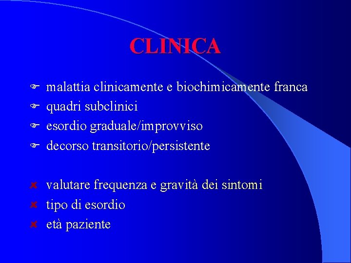 CLINICA malattia clinicamente e biochimicamente franca F quadri subclinici F esordio graduale/improvviso F decorso