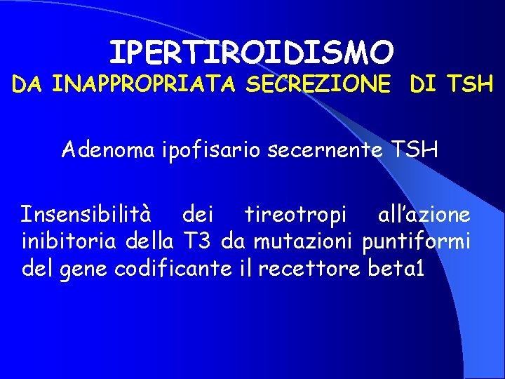 IPERTIROIDISMO DA INAPPROPRIATA SECREZIONE DI TSH Adenoma ipofisario secernente TSH Insensibilità dei tireotropi all’azione