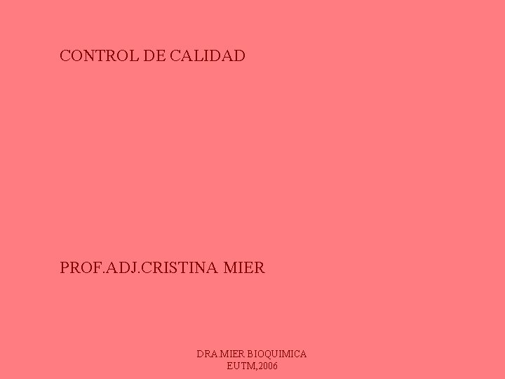 CONTROL DE CALIDAD PROF. ADJ. CRISTINA MIER DRA. MIER BIOQUIMICA EUTM, 2006 CONTROL DE CALIDAD PROF. ADJ. CRISTINA MIER DRA. MIER BIOQUIMICA EUTM, 2006