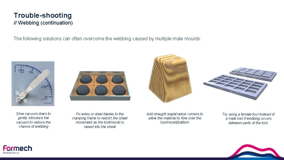 Trouble-shooting // Webbing (continuation) The following solutions can often overcome the webbing caused by