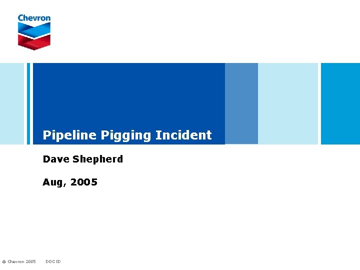 Pipeline Pigging Incident Dave Shepherd Aug, 2005 © Chevron 2005 DOC ID 