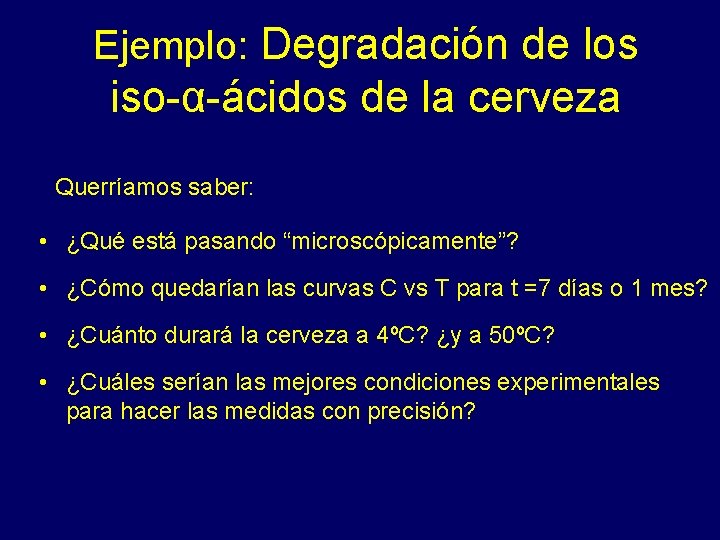 Ejemplo: Degradación de los iso-α-ácidos de la cerveza Querríamos saber: • ¿Qué está pasando