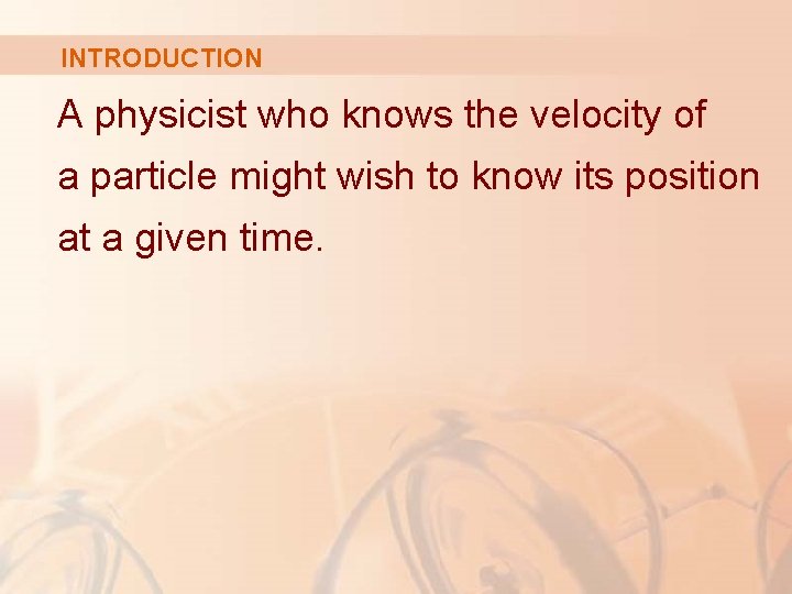 INTRODUCTION A physicist who knows the velocity of a particle might wish to know