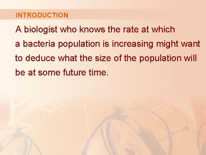 INTRODUCTION A biologist who knows the rate at which a bacteria population is increasing