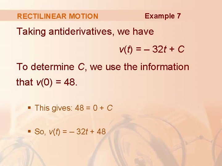 RECTILINEAR MOTION Example 7 Taking antiderivatives, we have v(t) = – 32 t +