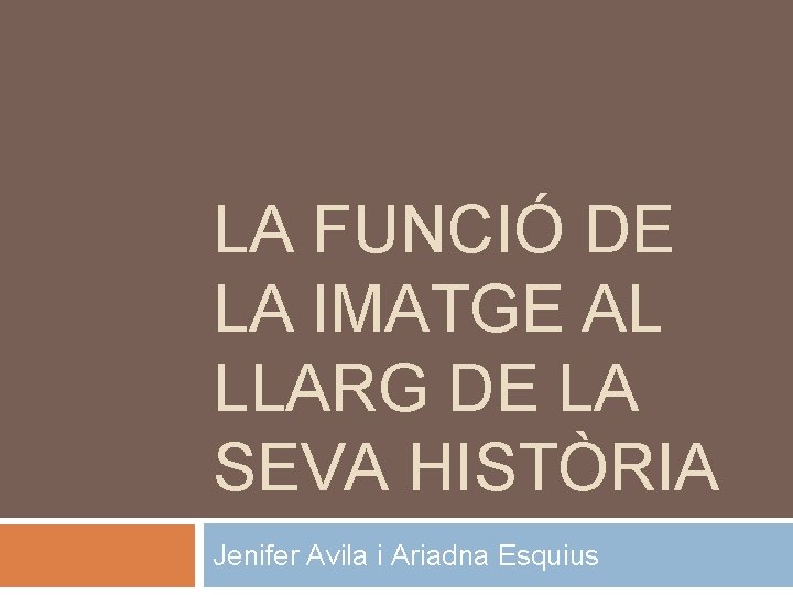 LA FUNCIÓ DE LA IMATGE AL LLARG DE LA SEVA HISTÒRIA Jenifer Avila i