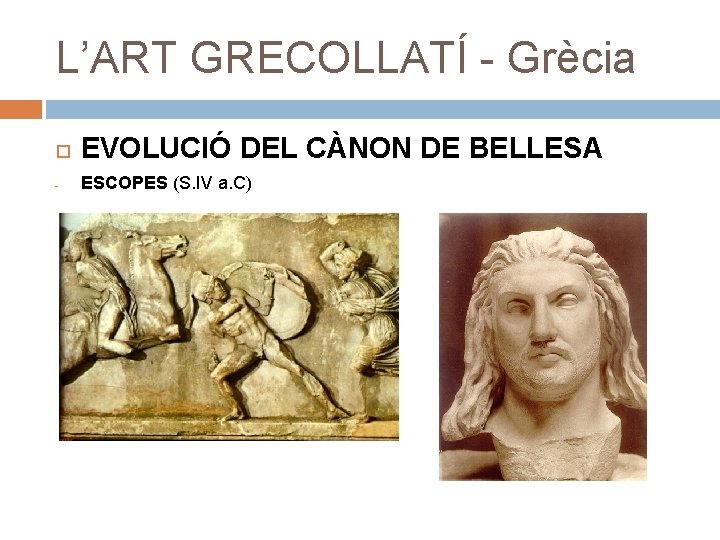 L’ART GRECOLLATÍ - Grècia EVOLUCIÓ DEL CÀNON DE BELLESA - ESCOPES (S. IV a.