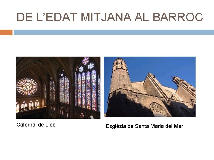 DE L’EDAT MITJANA AL BARROC Catedral de Lleó Església de Santa Maria del Mar