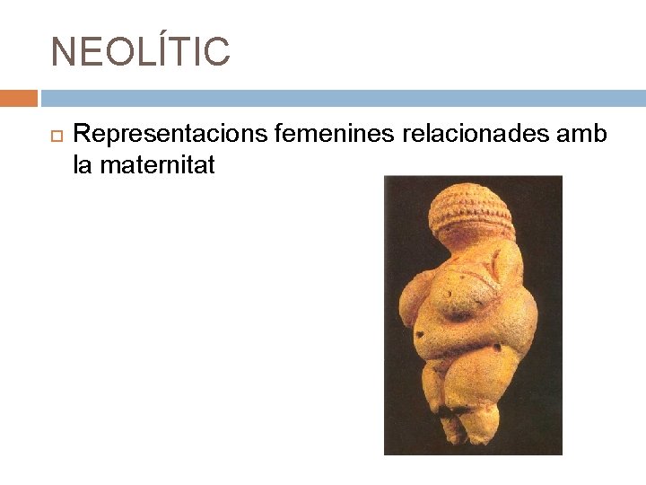 NEOLÍTIC Representacions femenines relacionades amb la maternitat 