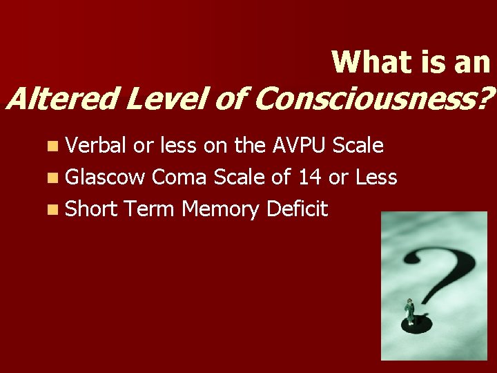 What is an Altered Level of Consciousness? n Verbal or less on the AVPU What is an Altered Level of Consciousness? n Verbal or less on the AVPU