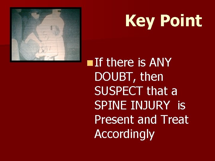Key Point n If there is ANY DOUBT, then SUSPECT that a SPINE INJURY Key Point n If there is ANY DOUBT, then SUSPECT that a SPINE INJURY
