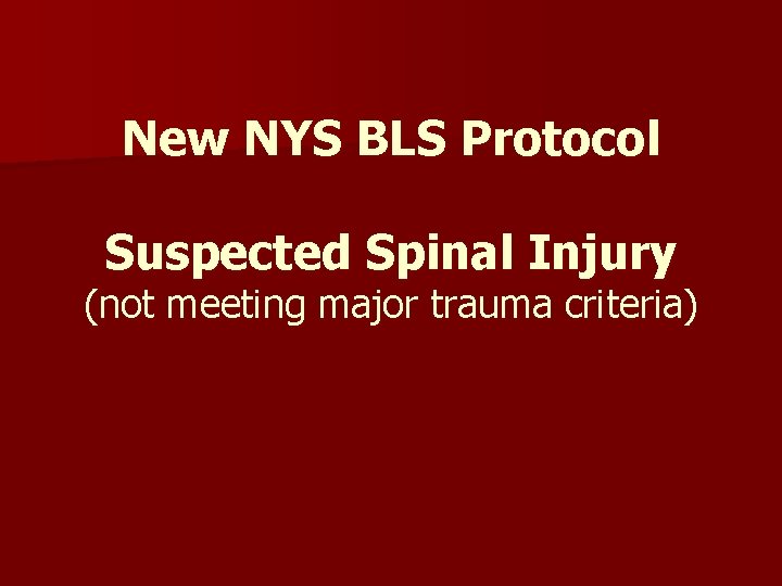 New NYS BLS Protocol Suspected Spinal Injury (not meeting major trauma criteria) New NYS BLS Protocol Suspected Spinal Injury (not meeting major trauma criteria)