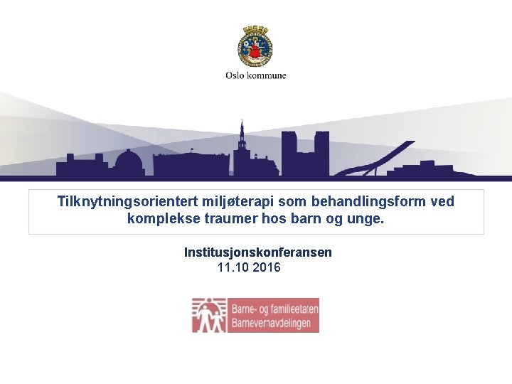 Tilknytningsorientert miljøterapi som behandlingsform ved komplekse traumer hos barn og unge. Institusjonskonferansen 11. 10