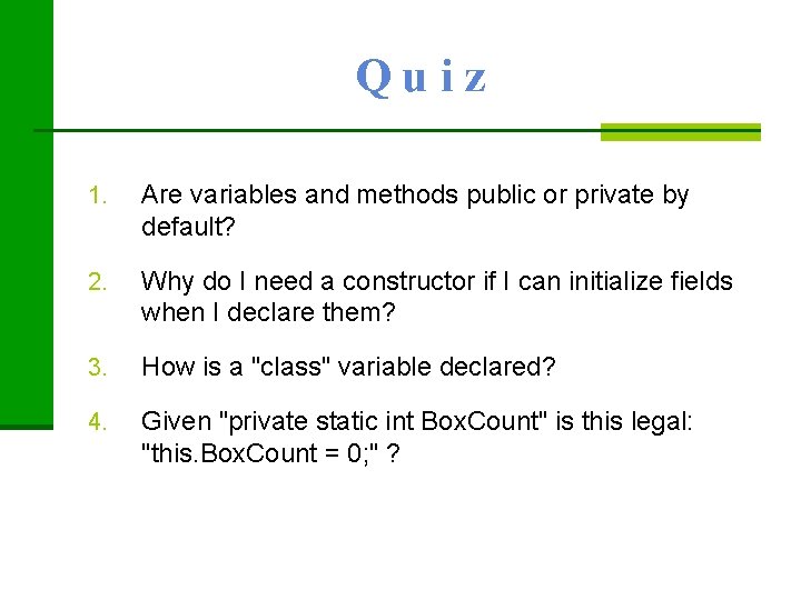 Quiz 1. Are variables and methods public or private by default? 2. Why do