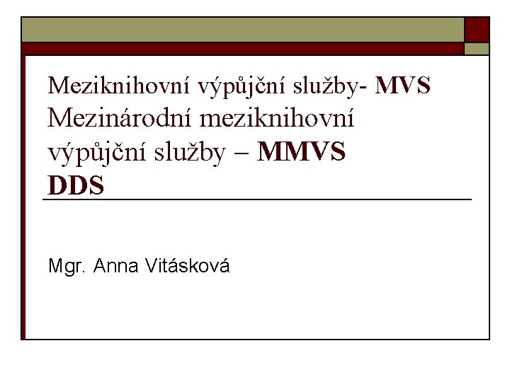 Meziknihovní výpůjční služby- MVS Mezinárodní meziknihovní výpůjční služby – MMVS DDS Mgr. Anna Vitásková