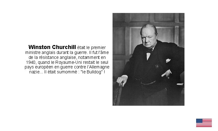 Winston Churchill était le premier ministre anglais durant la guerre. Il fut l’âme de