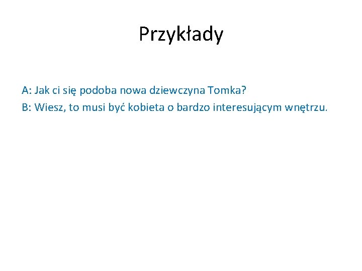Przykłady A: Jak ci się podoba nowa dziewczyna Tomka? B: Wiesz, to musi być Przykłady A: Jak ci się podoba nowa dziewczyna Tomka? B: Wiesz, to musi być
